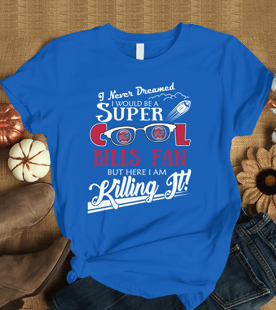 I Never Dreamed I Would Be a Super Cool Buffalo Bills Fan But Here I Am Killing It T-Shirt