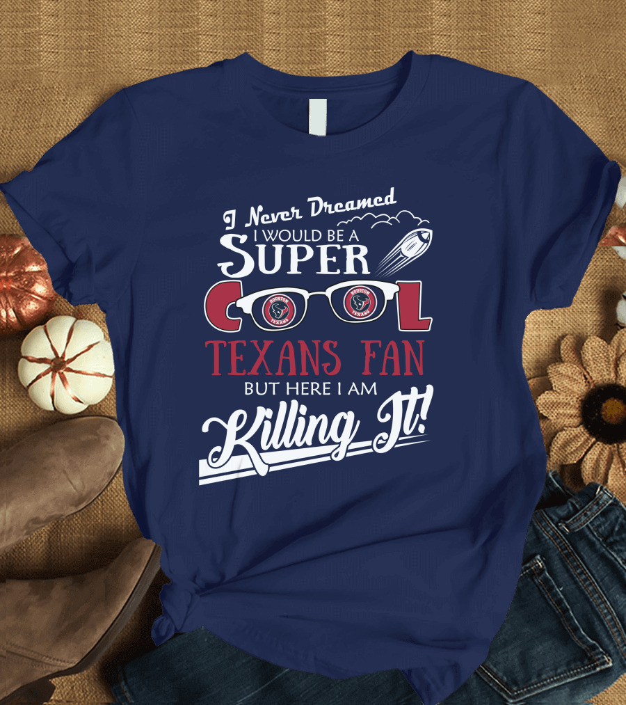 I Never Dreamed I Would Be a Super Cool Texans Fan Killing It Houston Texans Football T-Shirt