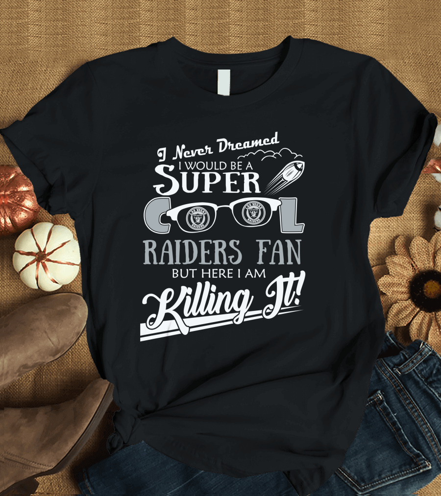 I Never Dreamed I Would Be a Super Cool Las Vegas Raiders Fan But Here I Am Killing It T-Shirt