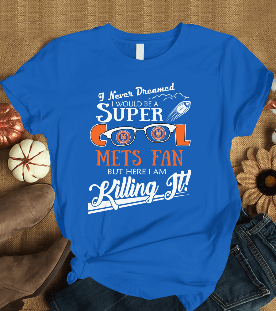 I Never Dreamed I Would Be a Super Cool New York Mets Fan But Here I Am Killing It T-Shirt