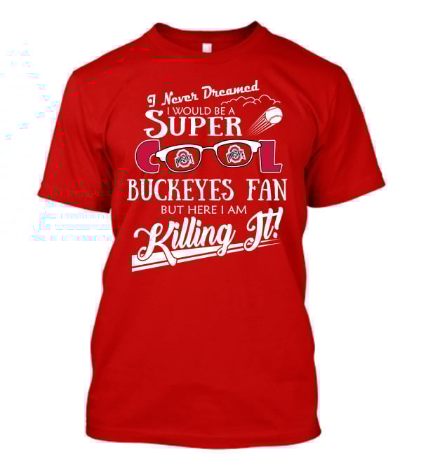 I Never Dreamed I Would Be A Super Cool Ohio State Buckeyes Fan But Here I Am Killing It T-Shirt