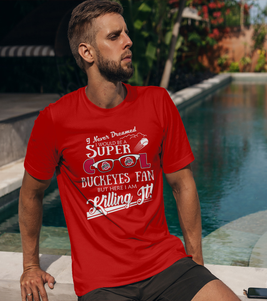 I Never Dreamed I Would Be A Super Cool Ohio State Buckeyes Fan But Here I Am Killing It T-Shirt
