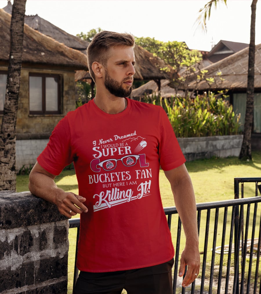 I Never Dreamed I Would Be A Super Cool Ohio State Buckeyes Fan But Here I Am Killing It T-Shirt