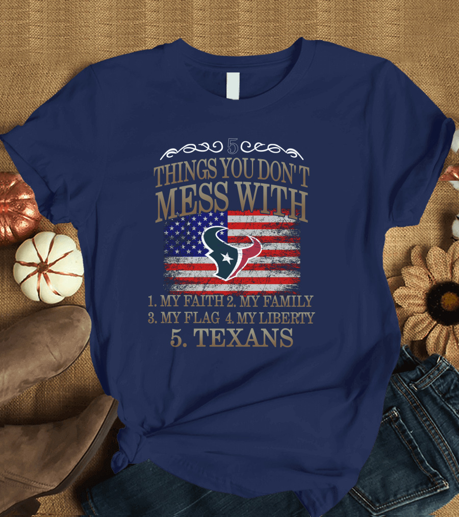 5 Things You Don't Mess With My Faith My Family My Flag My Liberty Texans Houston Texans T-Shirt