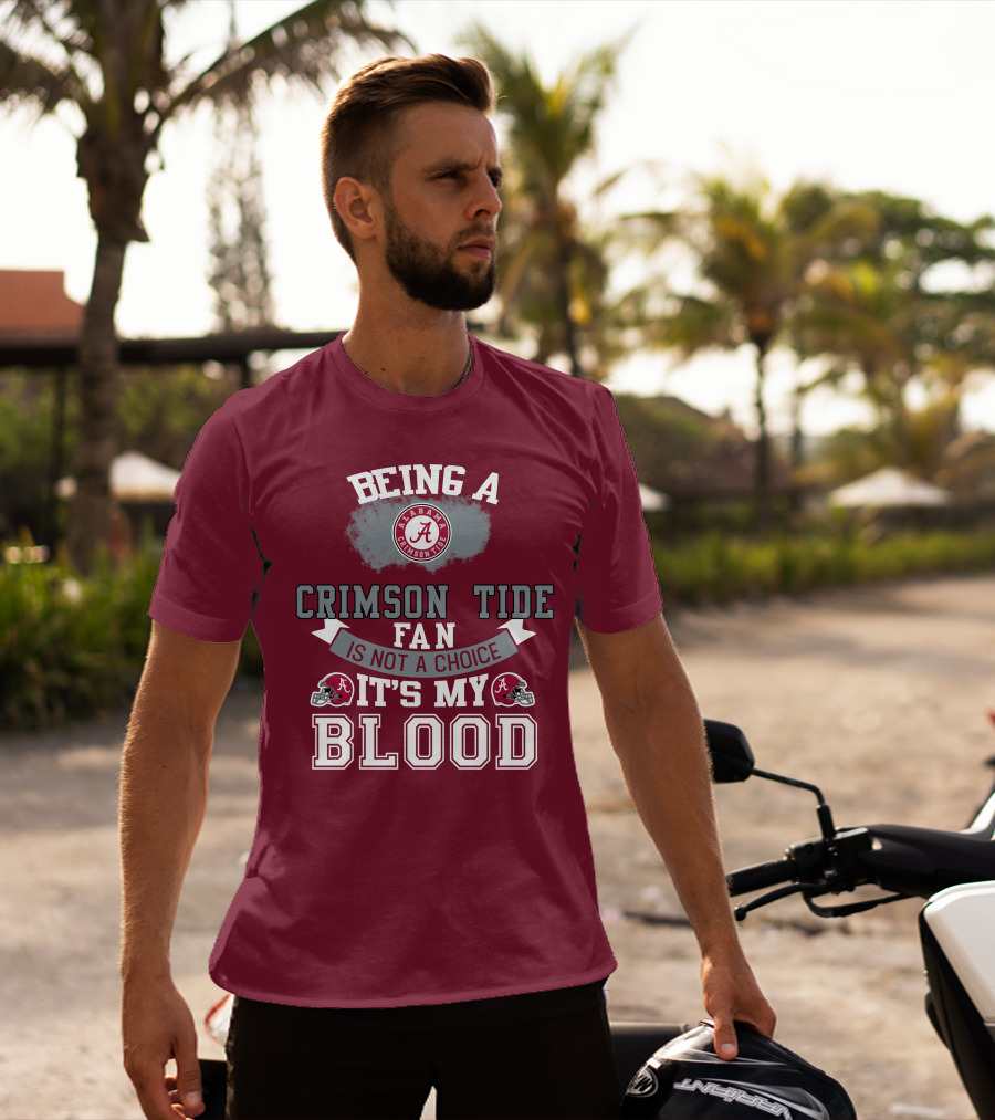 Being Alabama Crimson Tide Fan Is Not A Choice It's My Blood T-Shirt