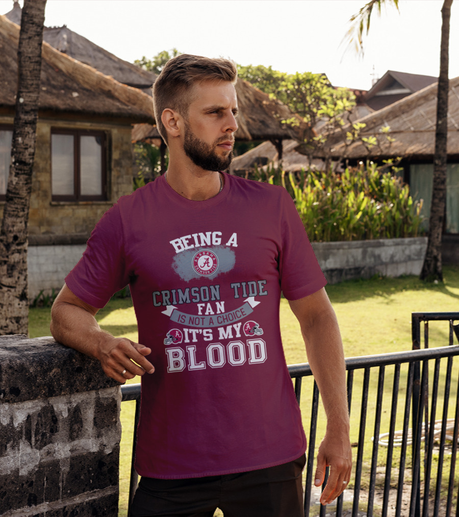 Being Alabama Crimson Tide Fan Is Not A Choice It's My Blood T-Shirt