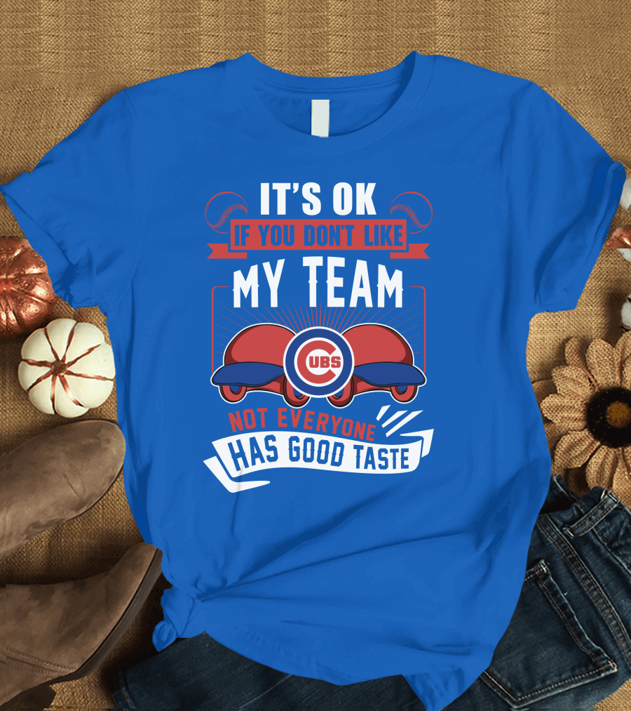 It's Ok If You Don't Like My Team Cubs Not Everyone Has Good Taste T-Shirt