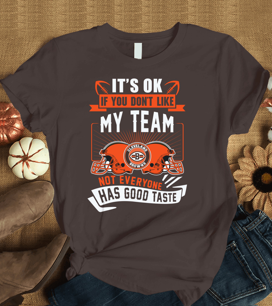 Cleveland Browns It's Ok If You Don't Like My Team Not Everyone Has Good Taste T-Shirt
