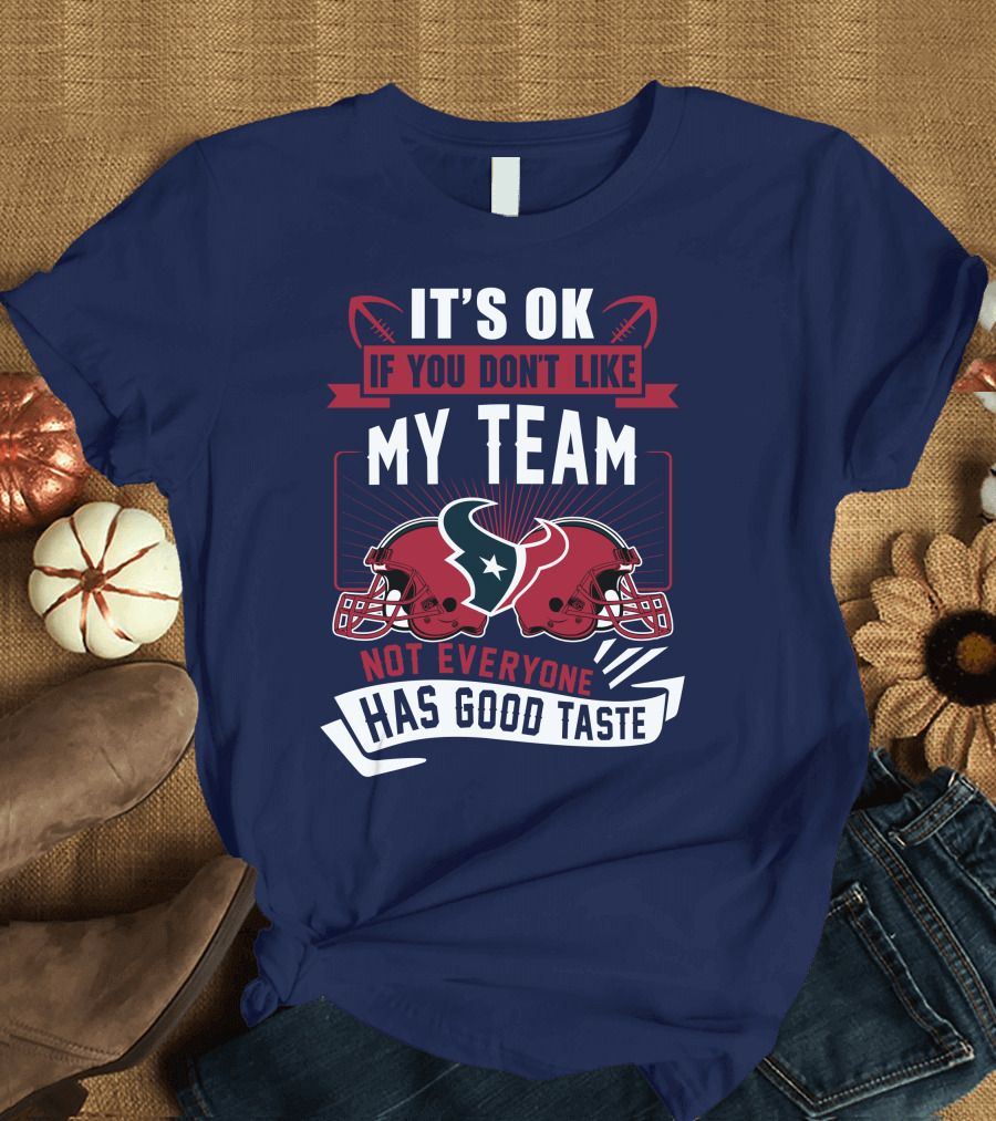 Houston Texans It's Ok If You Don't Like My Team Not Everyone Has Good Taste T-Shirt
