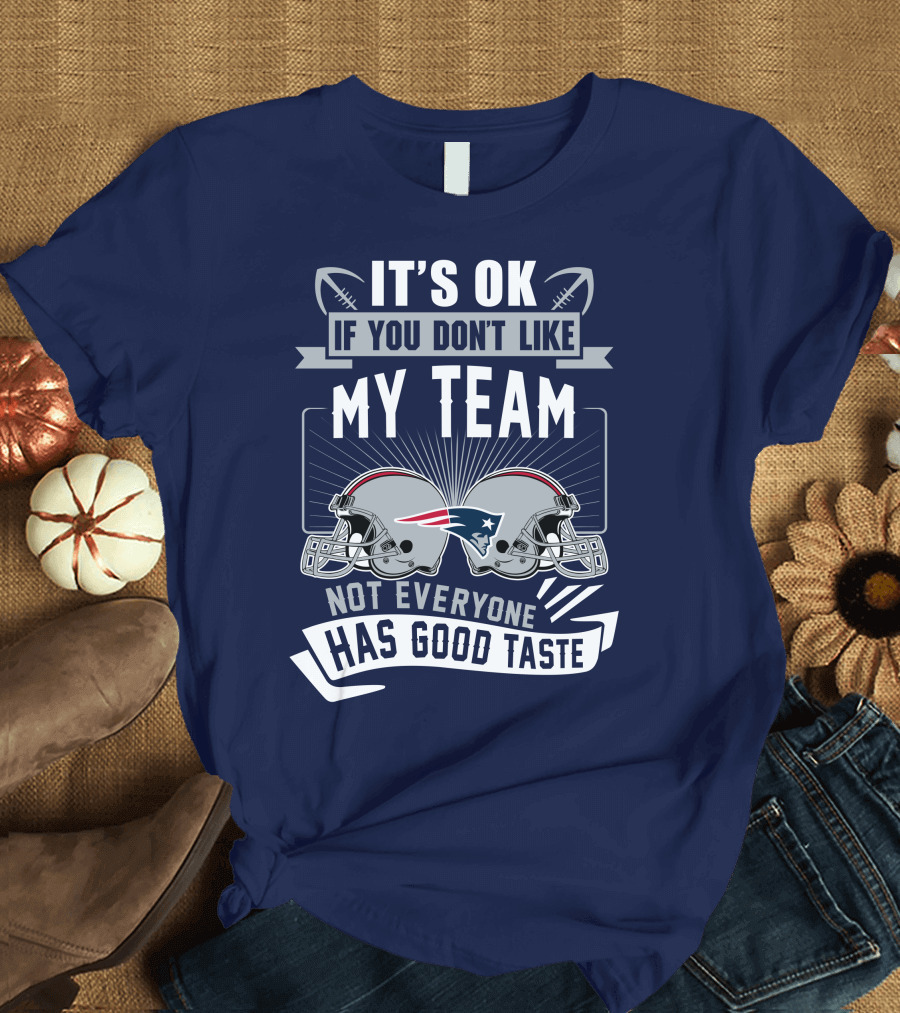New England Patriots It's Ok If You Don't Like My Team Not Everyone Has Good Taste T-Shirt