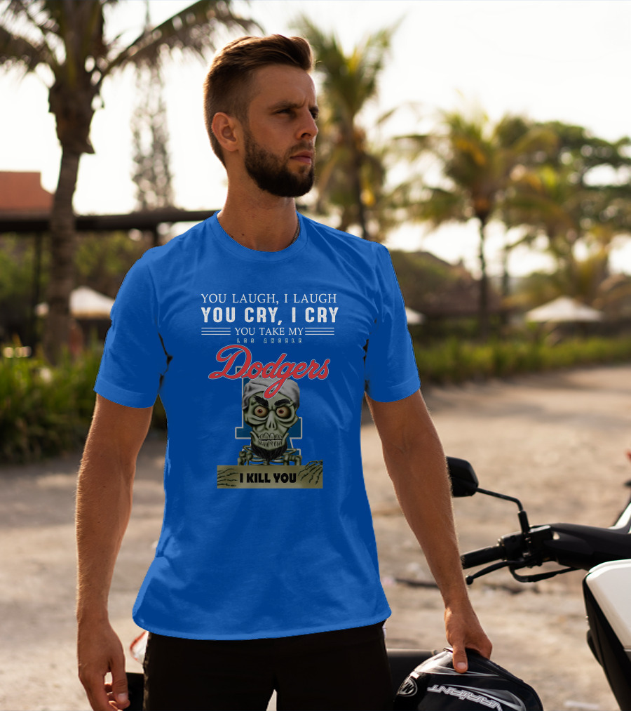 You Laugh I Laugh You Cry I Cry You Take My Los Angeles Dodgers I Kill You Jeff Dunham T-Shirt