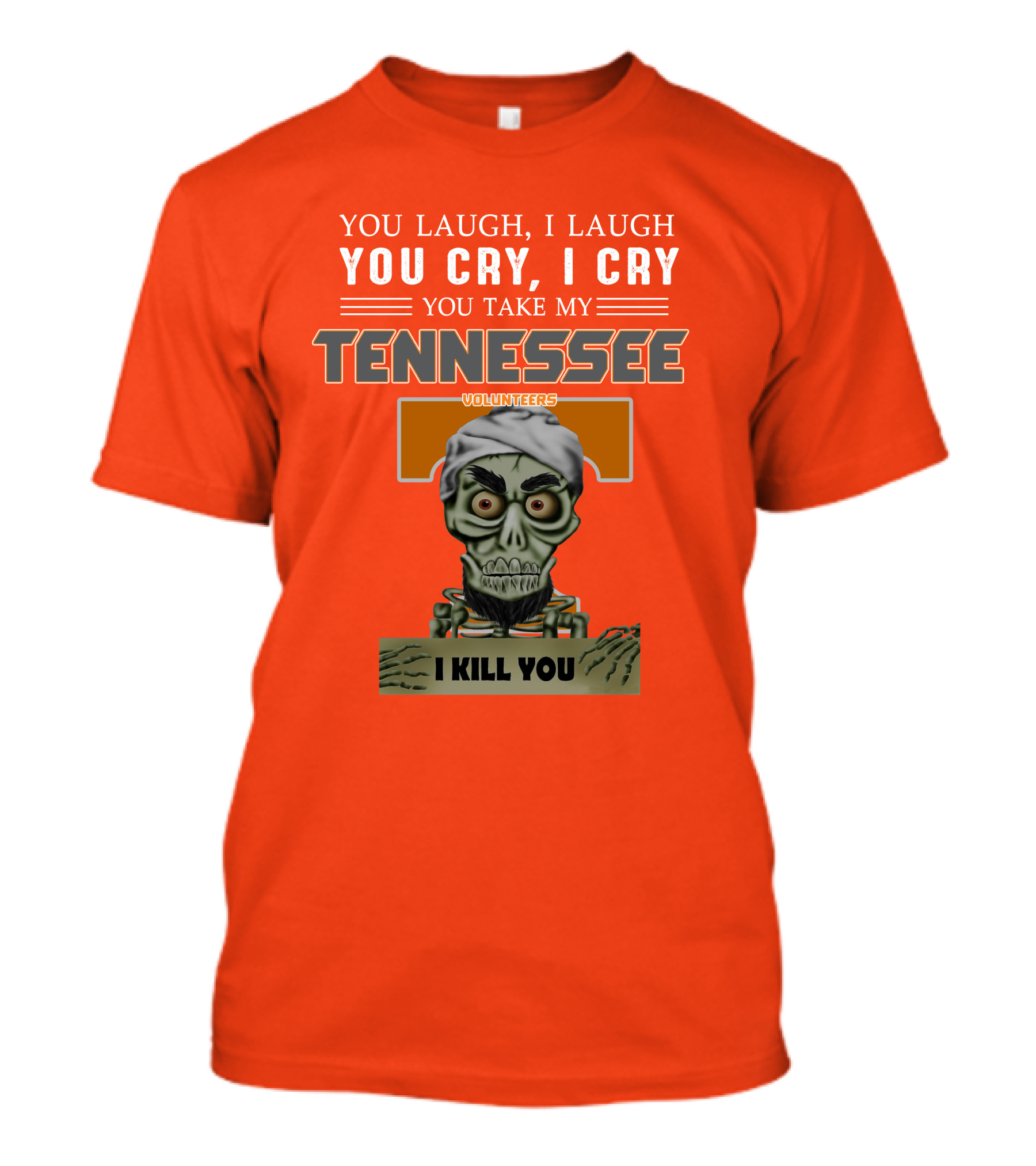 You Laugh I Laugh You Cry I Cry You Take My Tennessee Volunteers I Kill You T-Shirt