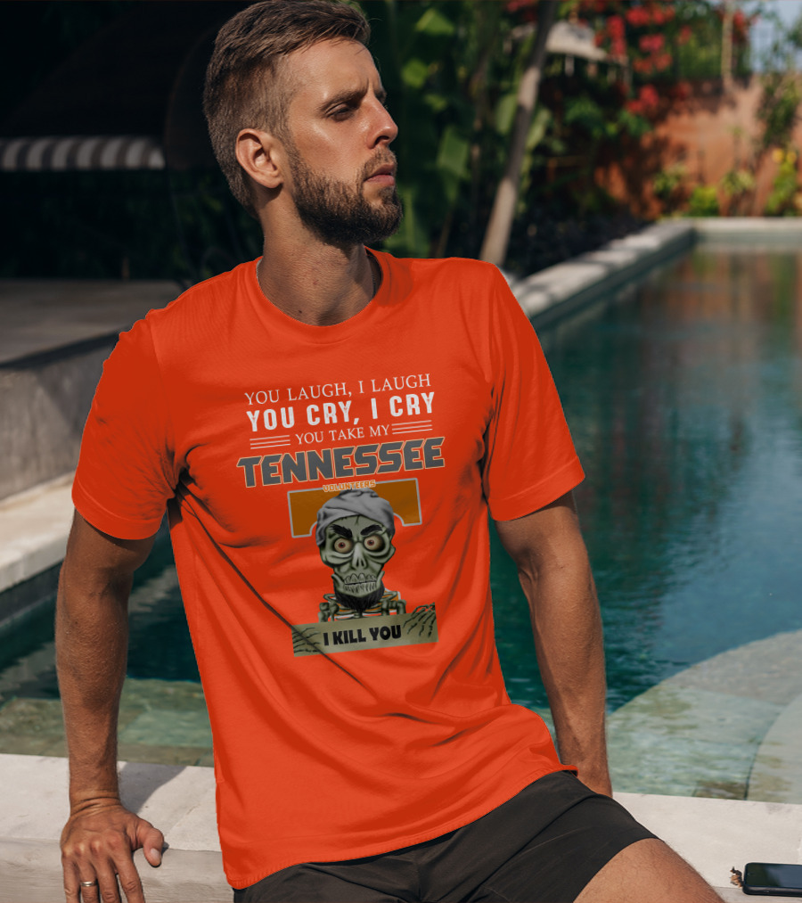 You Laugh I Laugh You Cry I Cry You Take My Tennessee Volunteers I Kill You T-Shirt