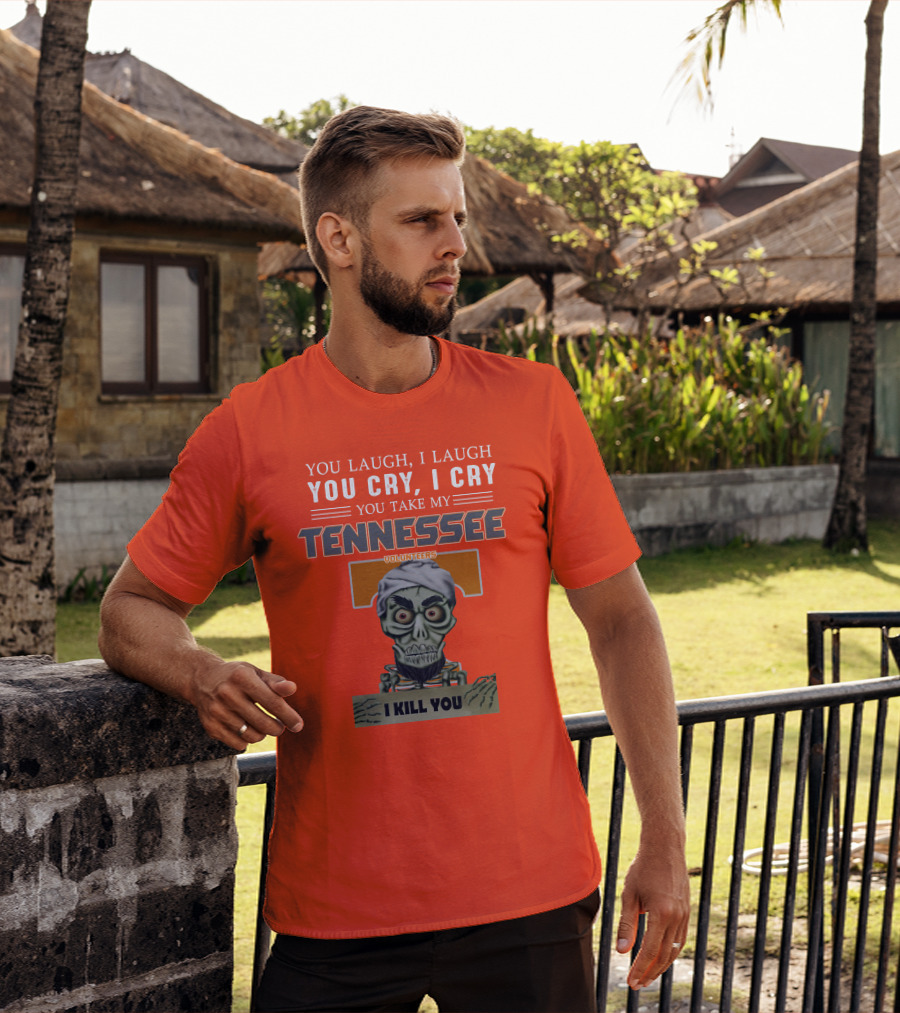 You Laugh I Laugh You Cry I Cry You Take My Tennessee Volunteers I Kill You T-Shirt