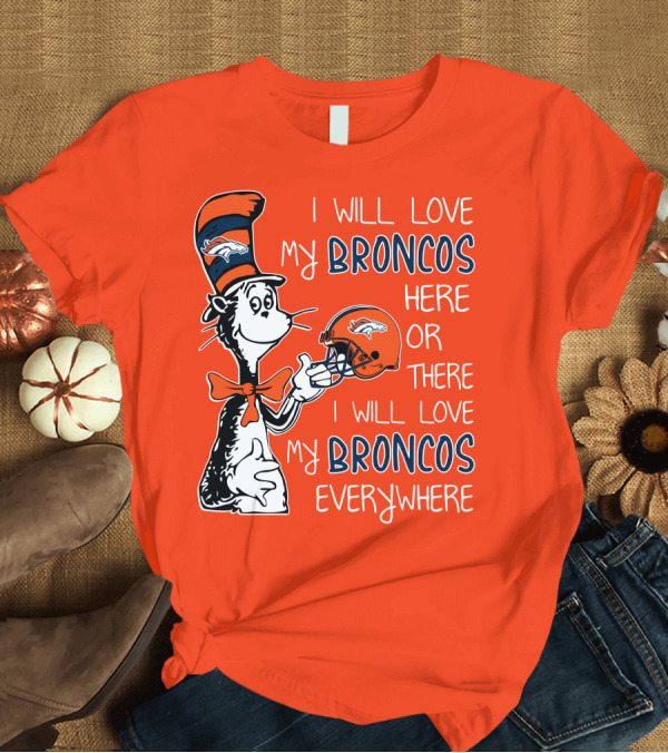 T-Shirt: I Will Love My Broncos Here or There I Will Love My Broncos Everywhere T-Shirt I Will Love My Broncos Here or There I Will Love My Broncos Everywhere T-Shirt