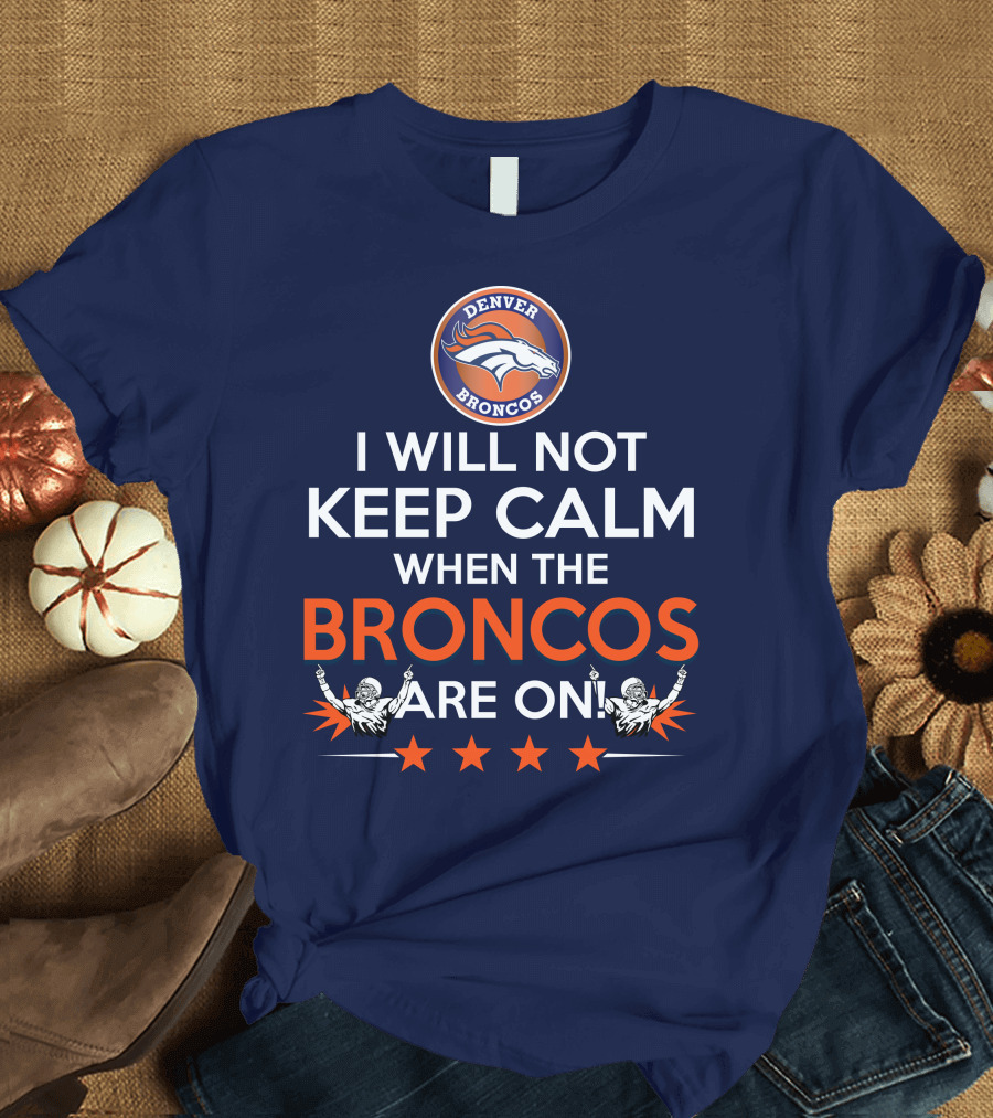 Denver Broncos I Will Not Keep Calm When The Broncos Are On T-Shirt