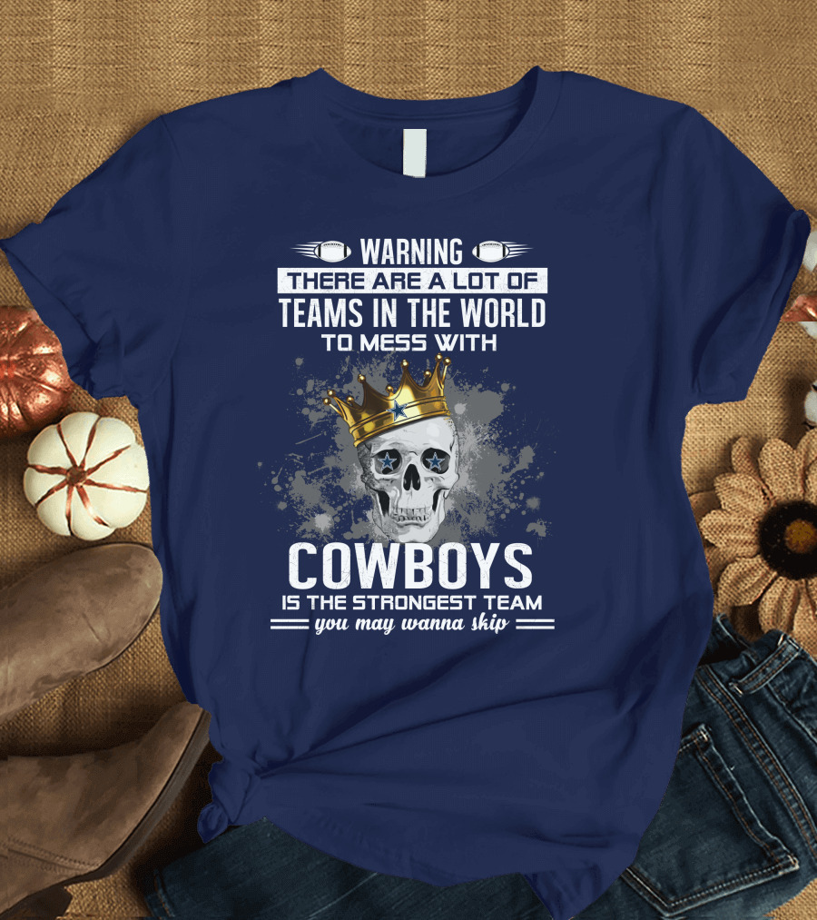 Warning There Are a Lot of Teams in the World to Mess With Cowboys Is the Strongest Team You May Wanna Skip T-Shirt