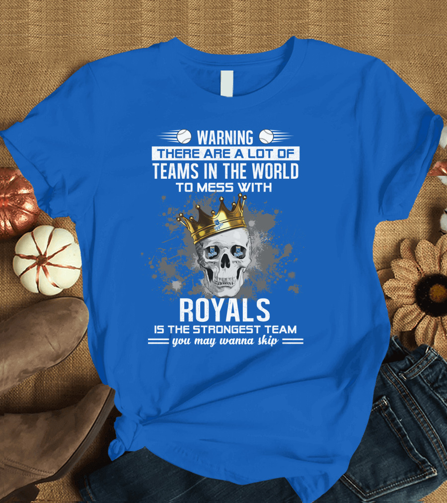 Warning There Are A Lot Of Teams In The World To Mess With Royals Is The Strongest Team You May Wanna Skip T-Shirt