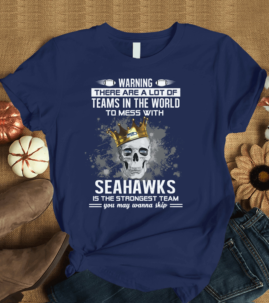 Warning There Are a Lot of Teams in the World to Mess With Seahawks Is the Strongest Team You May Wanna Skip T-Shirt
