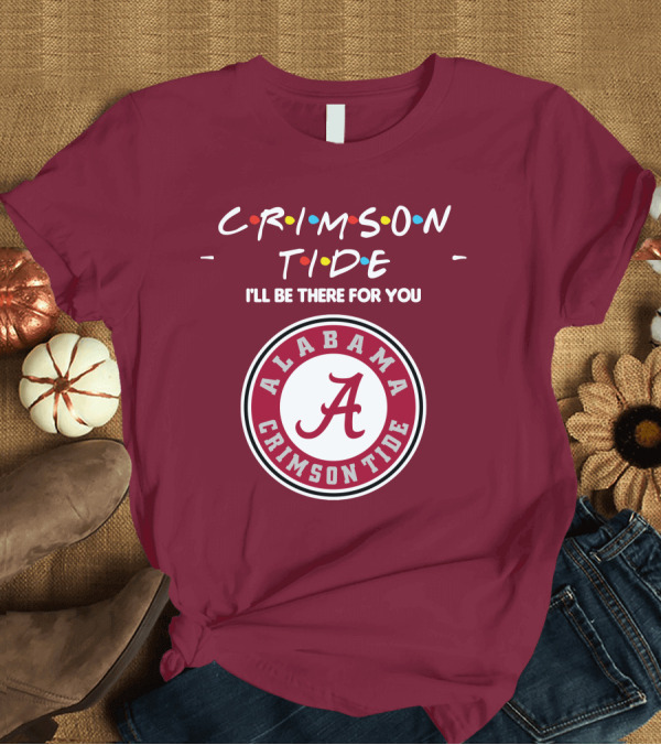 T-Shirt: Alabama Crimson Tide I'll Be There For You Friends T-Shirt Alabama Crimson Tide I'll Be There For You Friends T-Shirt