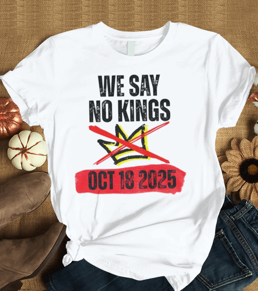 We Say No Kings Oct 18 2025 T-Shirt