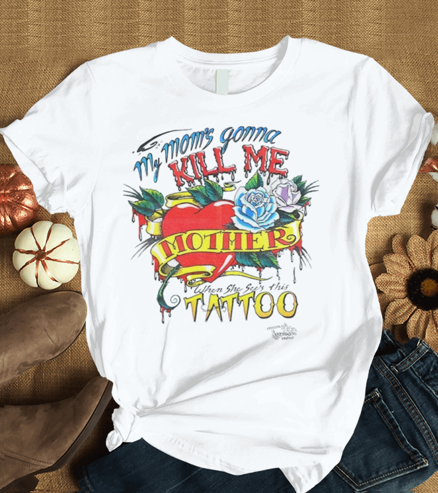 My Mom's Gonna Kill Me Heart Mother Tattoo Roses T-Shirt