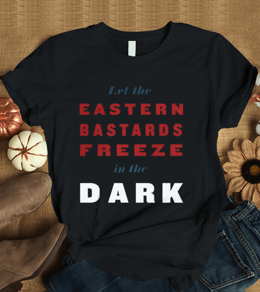 Let The Eastern Bastards Freeze In The Dark Statement T-Shirt