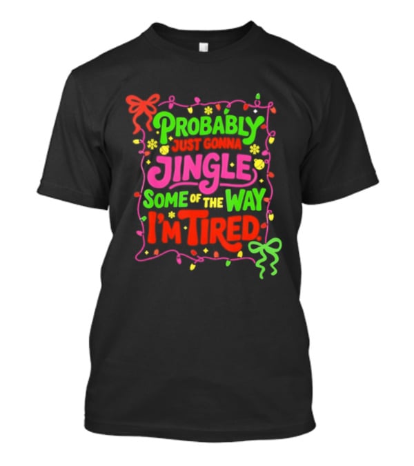 Probably Just Gonna Jingle Some Of The Way I'm Tired Christmas Humor T-Shirt