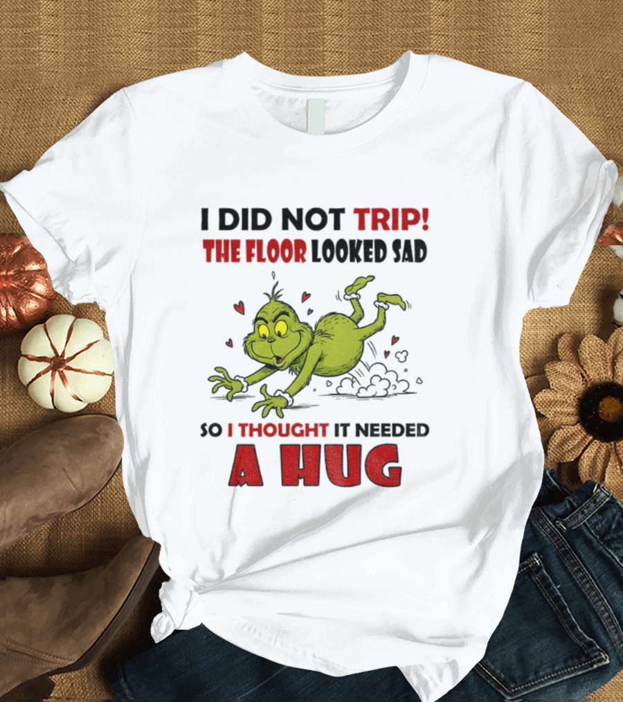 Grinch I Did Not Trip The Floor Looked Sad So I Thought It Needed A Hug Christmas T-Shirt