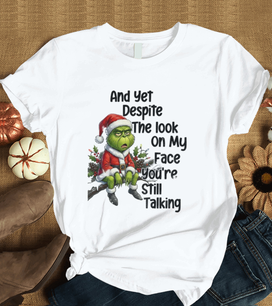 Grinch Santa And Yet Despite The Look On My Face You're Still Talking Christmas T-Shirt