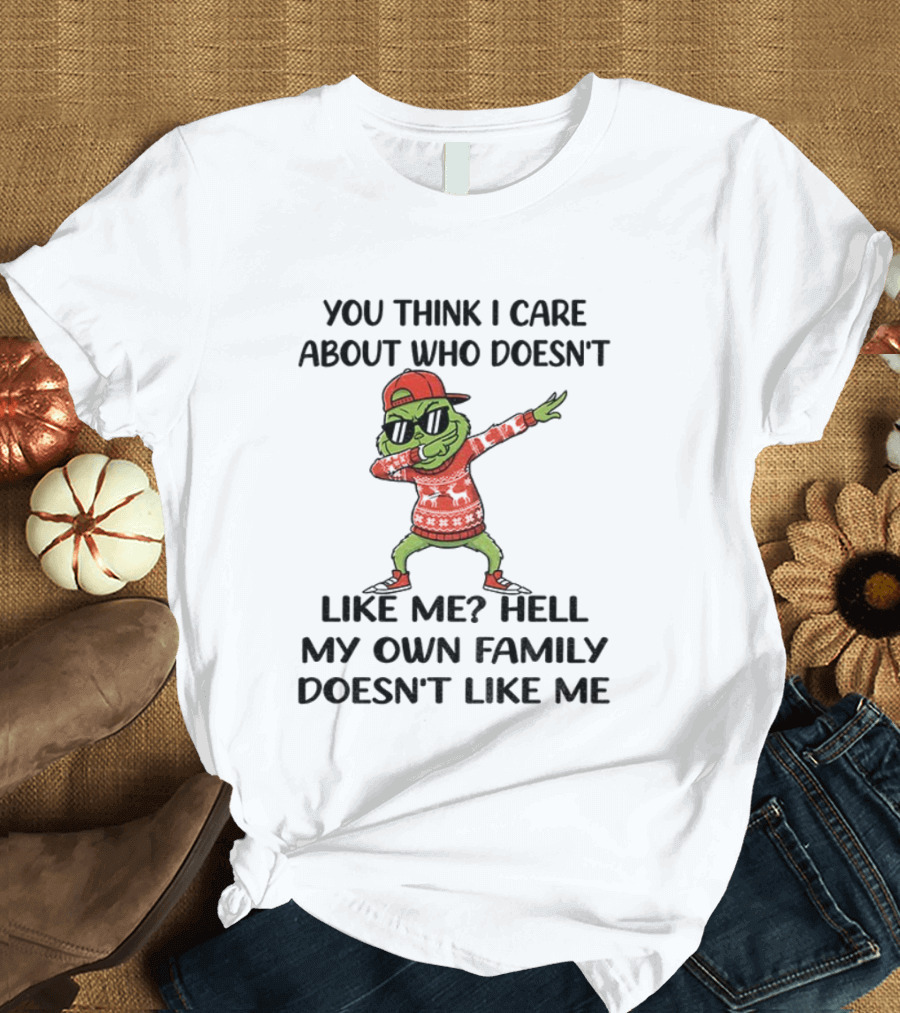 Grinch Santa Dabbing You Think I Care About Who Doesn’t Like Me Hell My Own Family Doesn’t Like Me Christmas T-Shirt