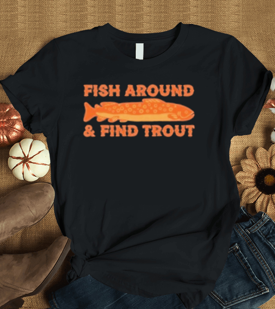 Fish Around And Find Trout Catching Enthusiast Phrase With Orange Trout Image T-Shirt