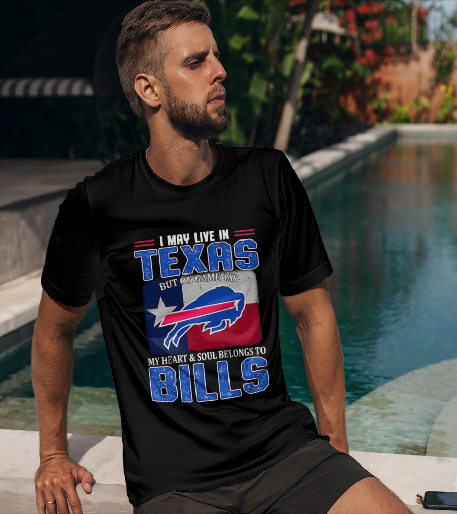 I May Live In Texas But On Gameday My Heart And Soul Belongs To Buffalo Bills T-Shirt