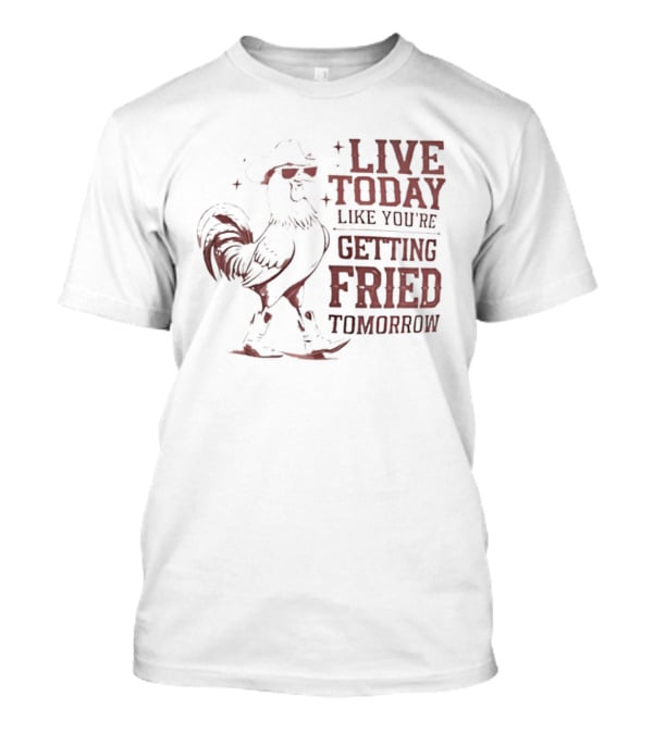 Live Today Like You're Getting Fried Tomorrow Rooster Wearing Cowboy Hat T-Shirt