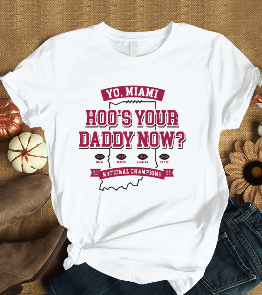 Yo Miami Hoo's Your Daddy Now National Champion 27 21 Texas 54 52 Miami 38 31 Alabama 45 9 Oregon T-Shirt