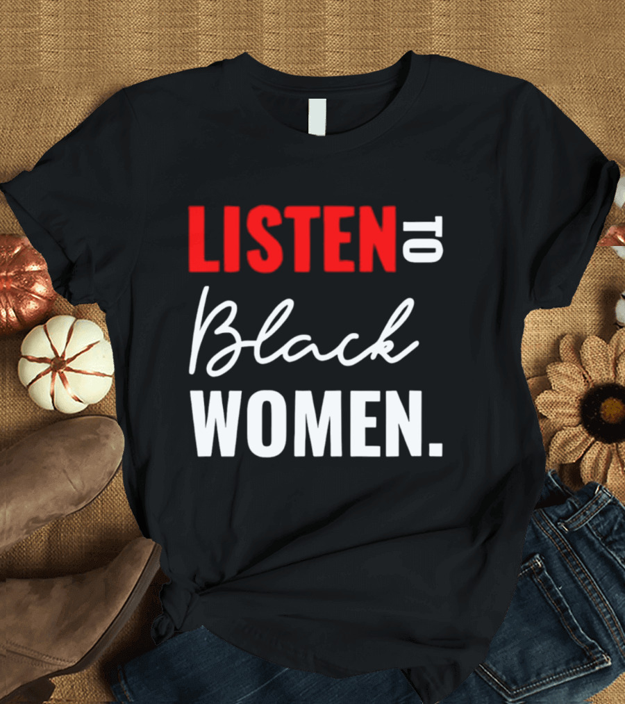 Listen To Black Women Empowerment Message T-Shirt