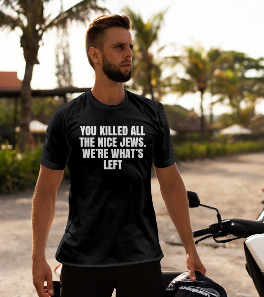 You Killed All The Nice Jews We're What's Left T-Shirt