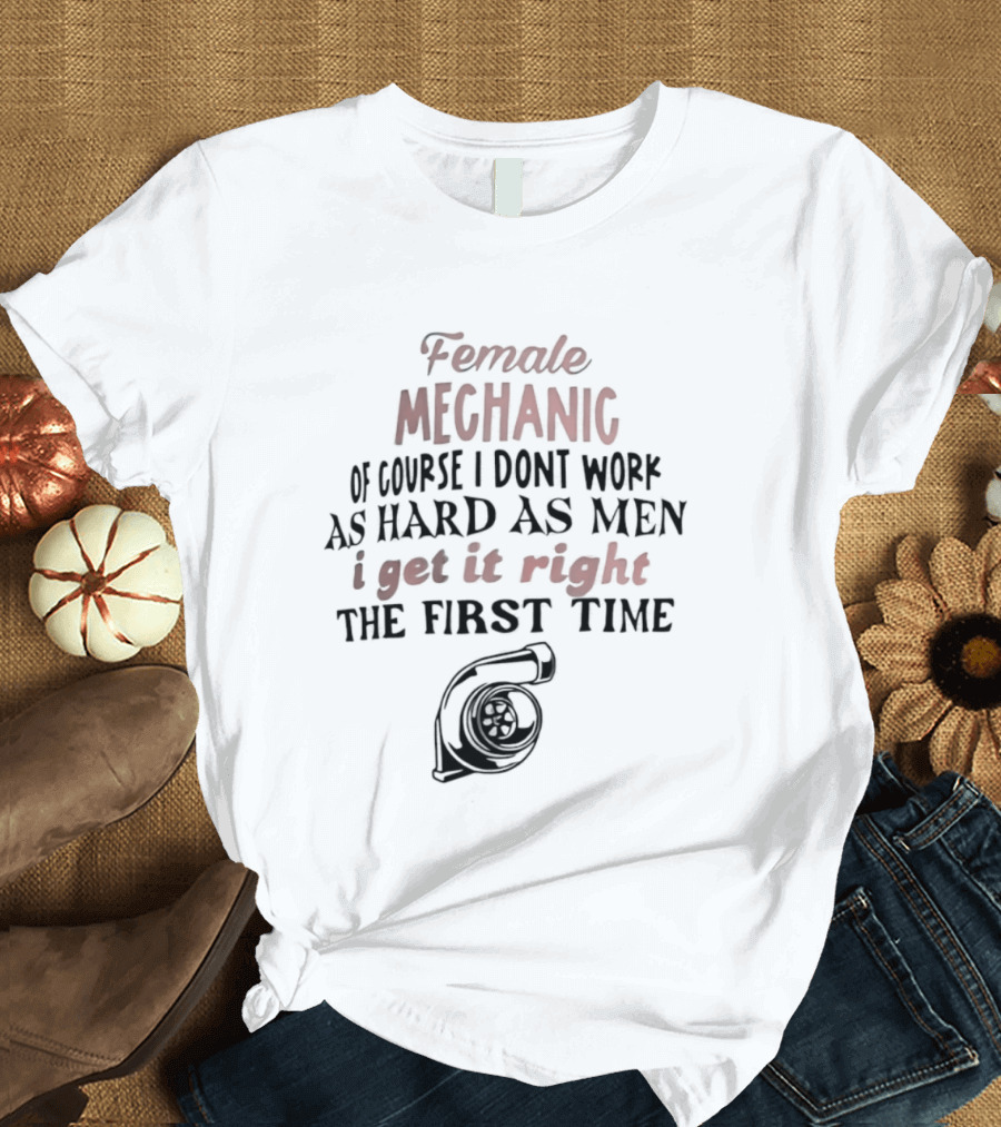 Female Mechanic Of Course I Don't Work As Hard As Men I Get It Right The First Time Mechanic Wrench T-Shirt