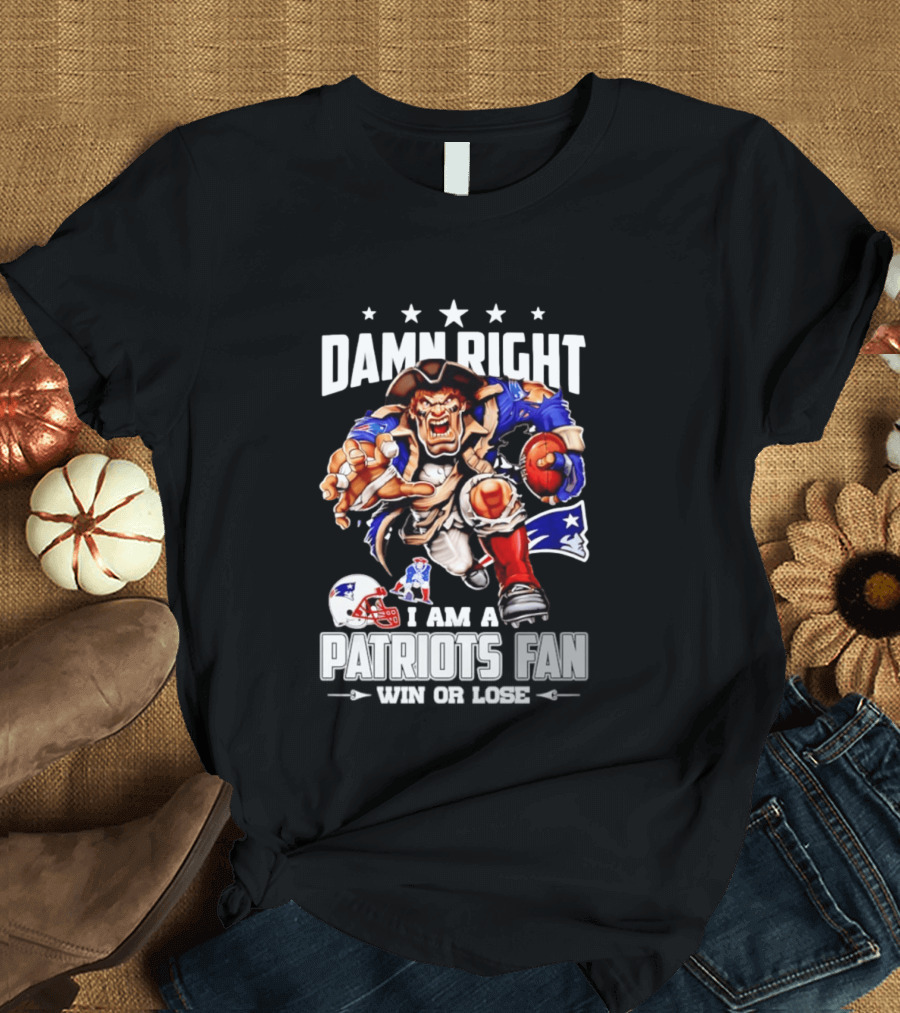 Damn Right I Am A Patriots Fan Win Or Lose New England Patriots Football T-Shirt