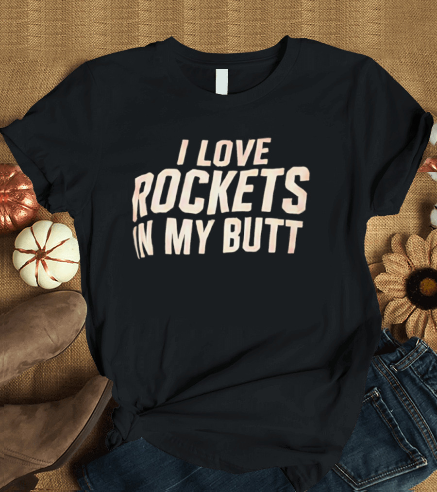 I Love Rockets In My Butt Fun Humor T-Shirt