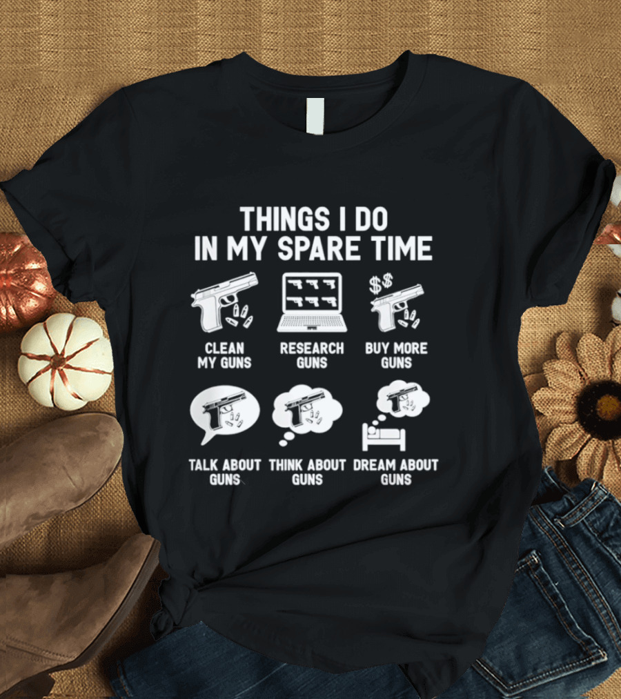 Things I Do In My Spare Time Clean Research Buy More Talk Think Dream About Guns T-Shirt