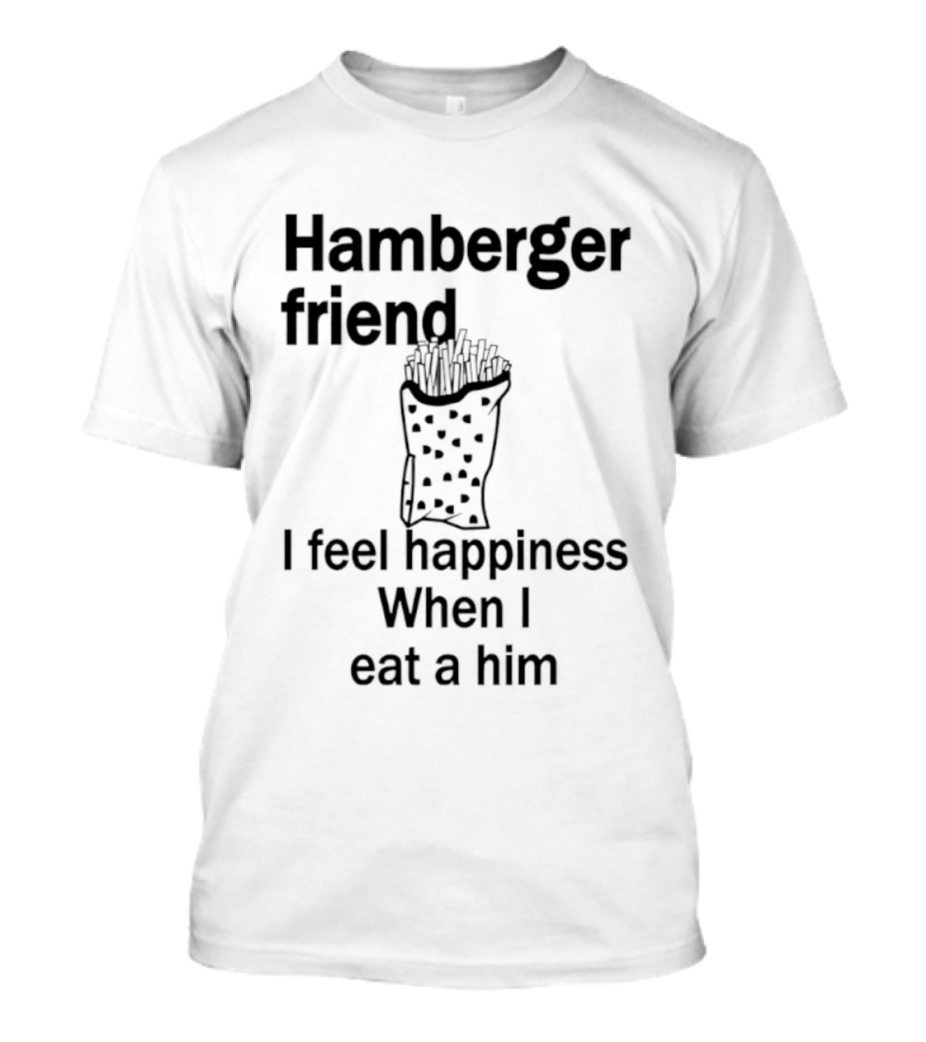 Hamberger Friend I Feel Happiness When I Eat A Him Fry Doodle T-Shirt
