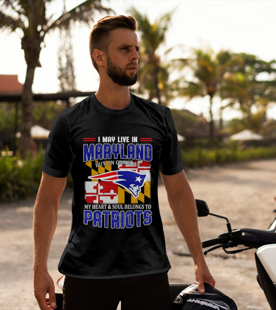 I May Live In Maryland But My Heart And Soul Belongs To Patriots T-Shirt