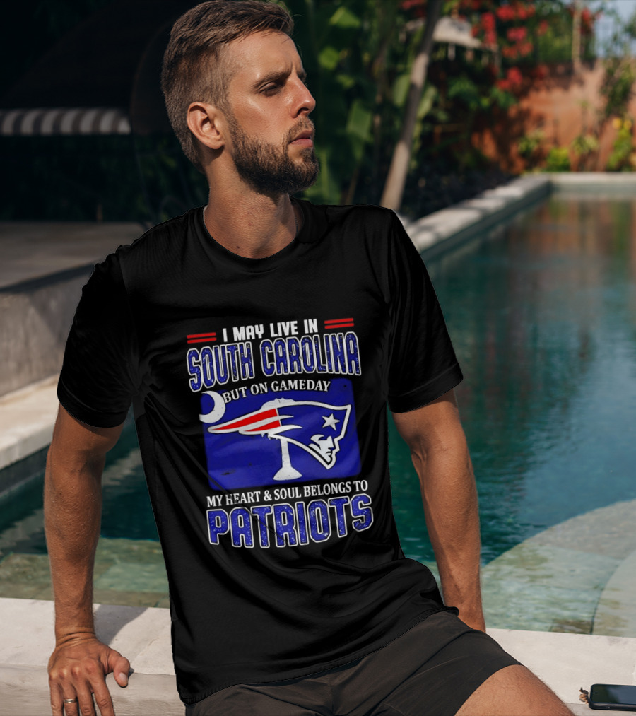 I May Live In South Carolina On Gameday My Heart And Soul Belongs To New England Patriots T-Shirt
