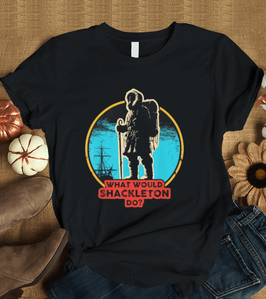 What Would Shackleton Do Leadership Energy Managers T-Shirt