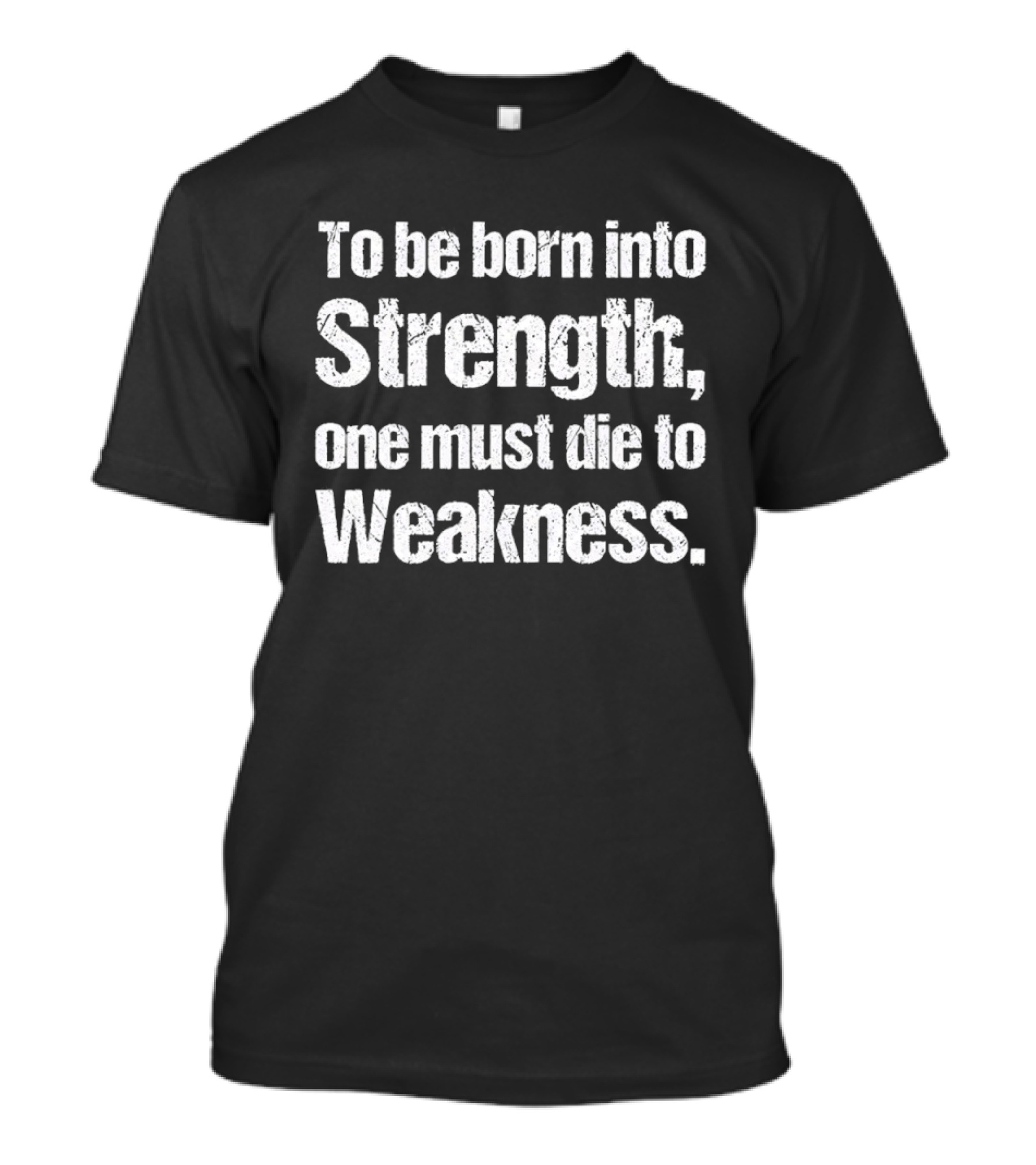 To Be Born Into Strength One Must Die To Weakness Motivational T-Shirt