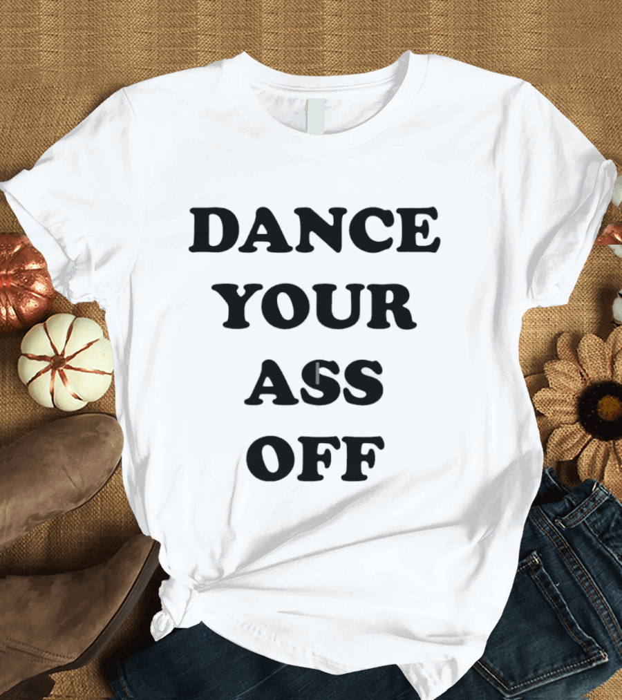 Dance Your Ass Off Fun Party T-Shirt