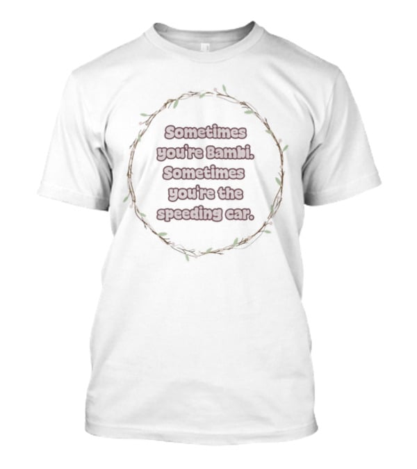 Sometimes You're Bambi Sometimes You're The Speeding Car Whimsical Woodland Circle T-Shirt