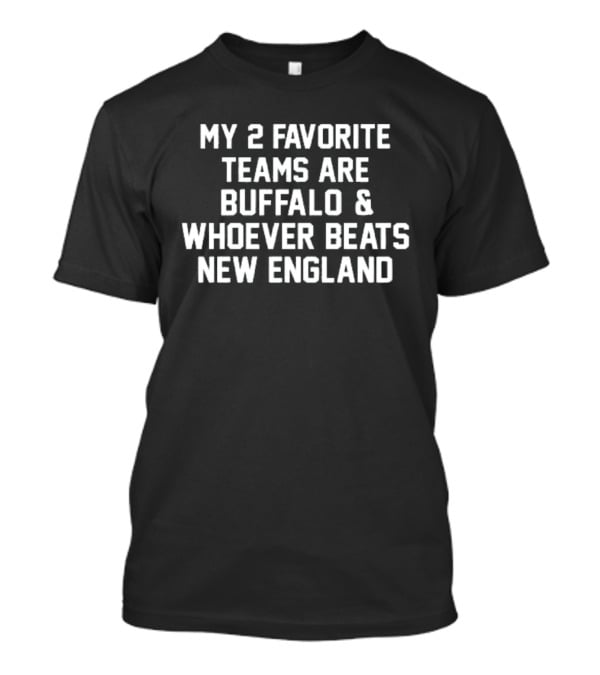 My 2 Favorite Teams Are Buffalo And Whoever Beats New England Football Fan T-Shirt