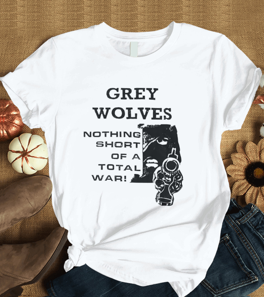 Grey Wolves Nothing Short Of A Total War Text With Soldier T-Shirt